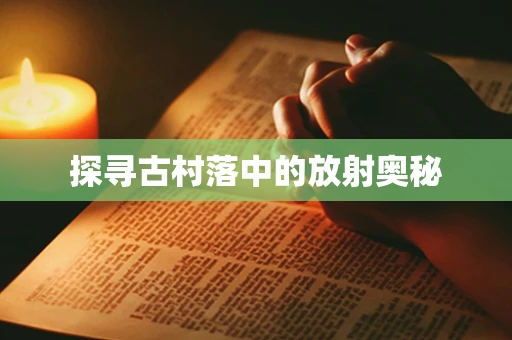探寻古村落中的放射奥秘