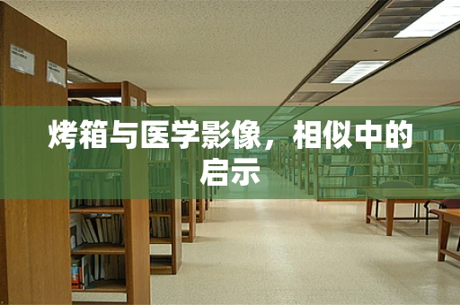 烤箱与医学影像，相似中的启示