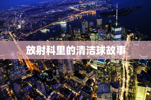 放射科里的清洁球故事