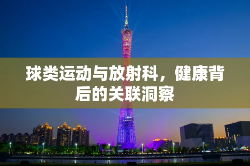 球类运动与放射科，健康背后的关联洞察