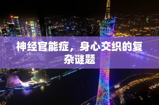神经官能症，身心交织的复杂谜题