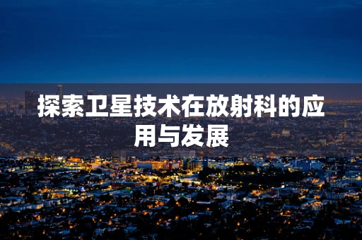 探索卫星技术在放射科的应用与发展