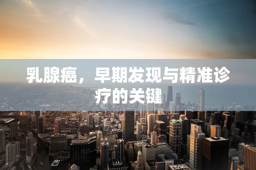 乳腺癌，早期发现与精准诊疗的关键