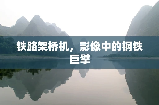 铁路架桥机，影像中的钢铁巨擘