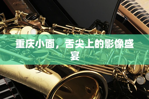重庆小面，舌尖上的影像盛宴