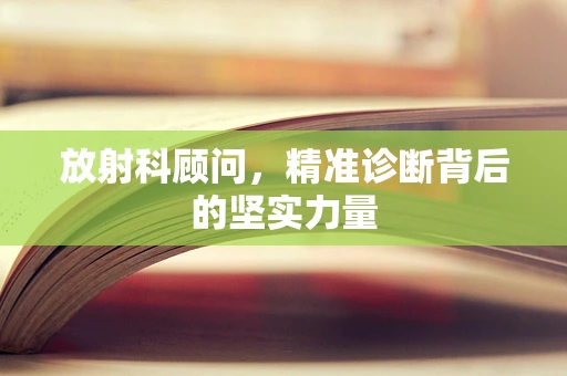 放射科顾问，精准诊断背后的坚实力量