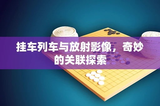 挂车列车与放射影像，奇妙的关联探索