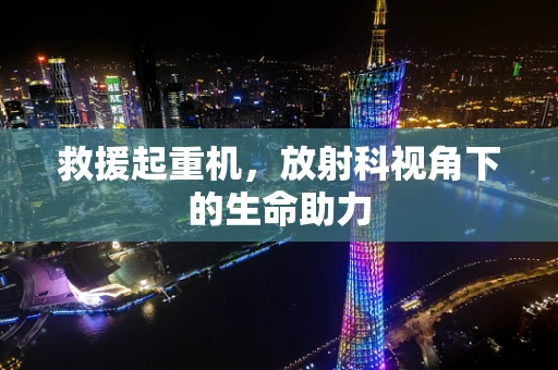 救援起重机，放射科视角下的生命助力