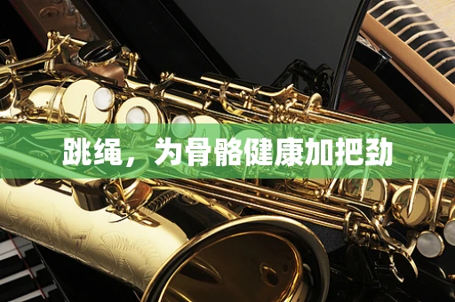 跳绳，为骨骼健康加把劲
