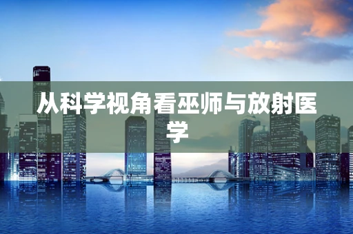 从科学视角看巫师与放射医学