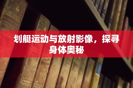 划艇运动与放射影像，探寻身体奥秘