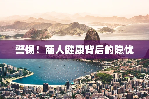 警惕！商人健康背后的隐忧