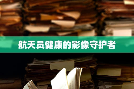 航天员健康的影像守护者