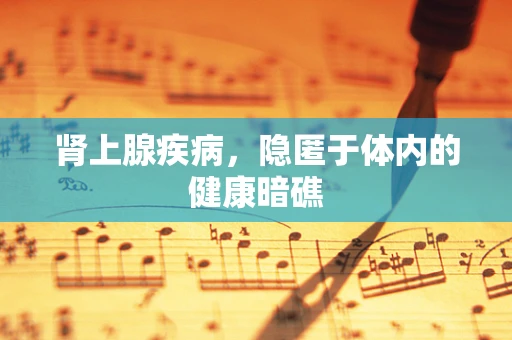 肾上腺疾病，隐匿于体内的健康暗礁