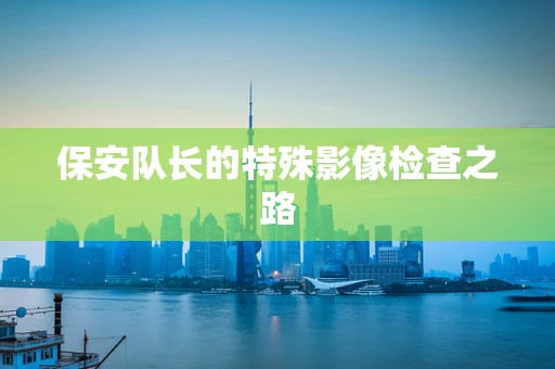 保安队长的特殊影像检查之路