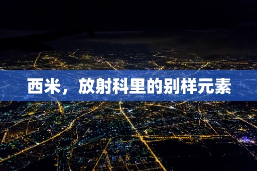 西米，放射科里的别样元素