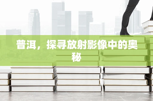 普洱，探寻放射影像中的奥秘