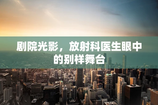 剧院光影，放射科医生眼中的别样舞台