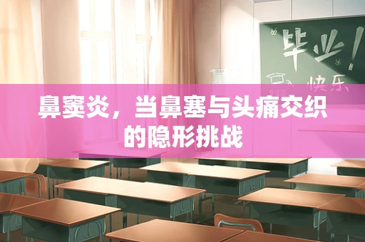 鼻窦炎，当鼻塞与头痛交织的隐形挑战