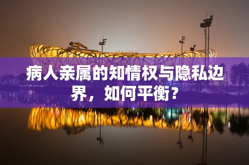 病人亲属的知情权与隐私边界，如何平衡？