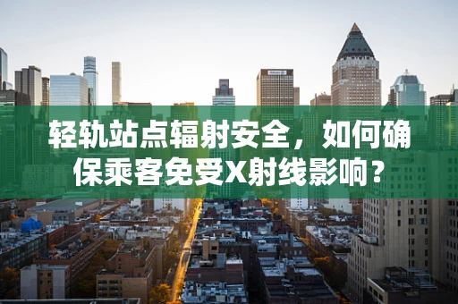轻轨站点辐射安全，如何确保乘客免受X射线影响？