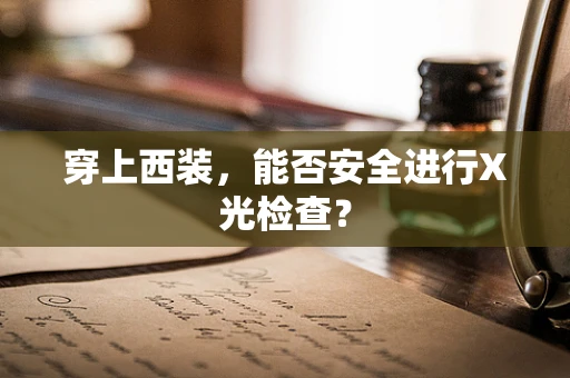 穿上西装，能否安全进行X光检查？