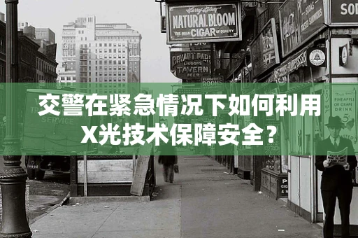 交警在紧急情况下如何利用X光技术保障安全？