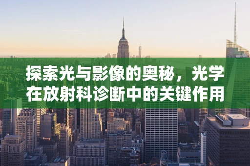 探索光与影像的奥秘，光学在放射科诊断中的关键作用