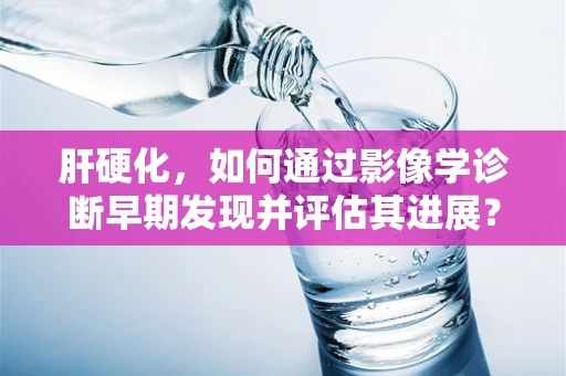 肝硬化，如何通过影像学诊断早期发现并评估其进展？
