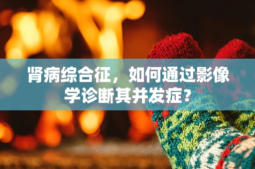 肾病综合征，如何通过影像学诊断其并发症？