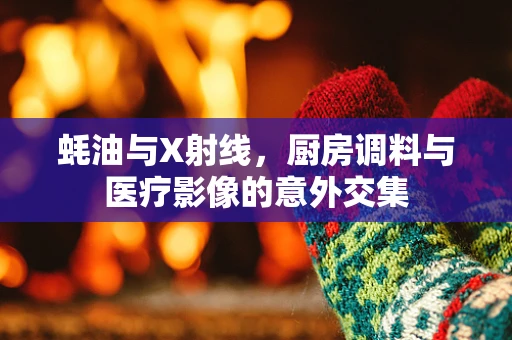 蚝油与X射线，厨房调料与医疗影像的意外交集