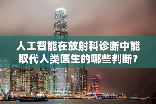 人工智能在放射科诊断中能取代人类医生的哪些判断？
