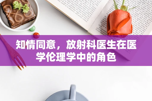 知情同意，放射科医生在医学伦理学中的角色