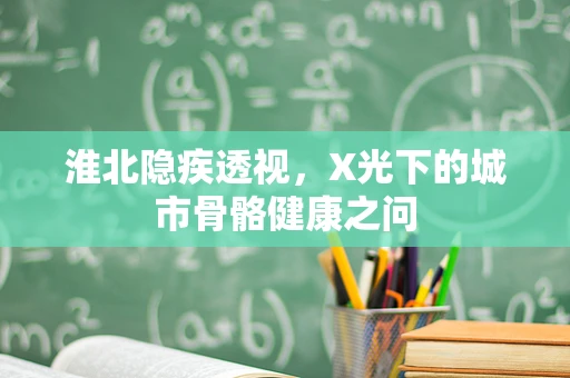 淮北隐疾透视，X光下的城市骨骼健康之问