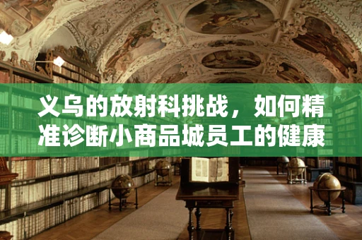 义乌的放射科挑战，如何精准诊断小商品城员工的健康隐患？