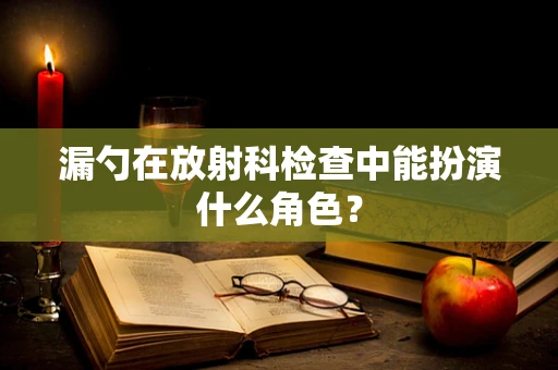 漏勺在放射科检查中能扮演什么角色？