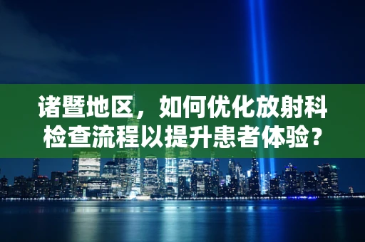 诸暨地区，如何优化放射科检查流程以提升患者体验？