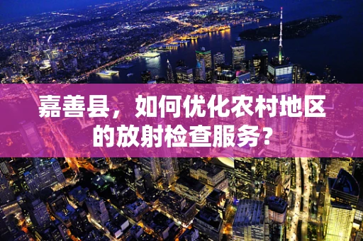 嘉善县，如何优化农村地区的放射检查服务？