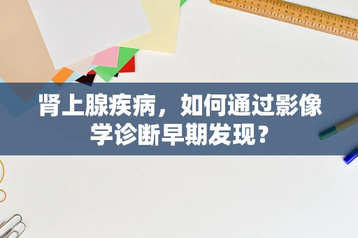 肾上腺疾病，如何通过影像学诊断早期发现？
