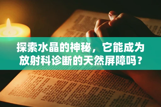 探索水晶的神秘，它能成为放射科诊断的天然屏障吗？