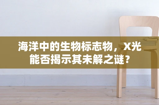 海洋中的生物标志物，X光能否揭示其未解之谜？