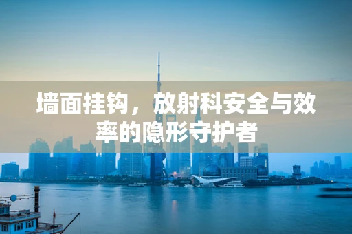 墙面挂钩，放射科安全与效率的隐形守护者