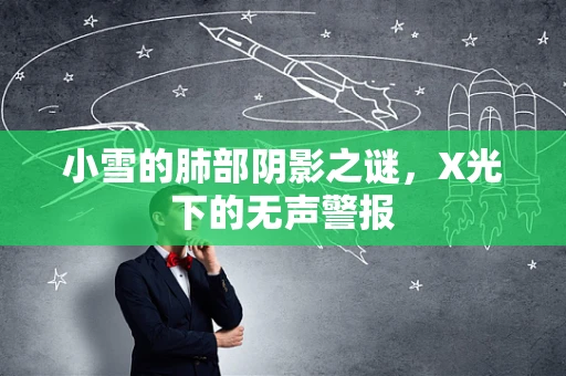 小雪的肺部阴影之谜，X光下的无声警报