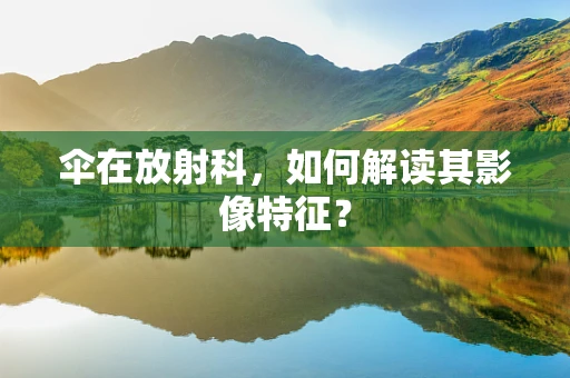 伞在放射科，如何解读其影像特征？