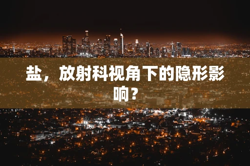 盐，放射科视角下的隐形影响？
