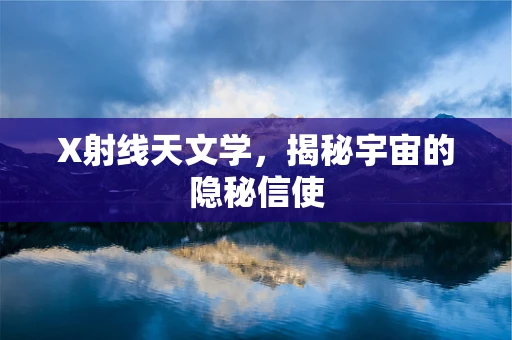 X射线天文学，揭秘宇宙的隐秘信使
