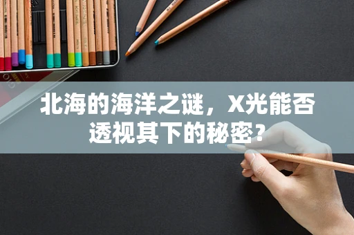 北海的海洋之谜，X光能否透视其下的秘密？