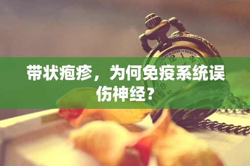 带状疱疹，为何免疫系统误伤神经？