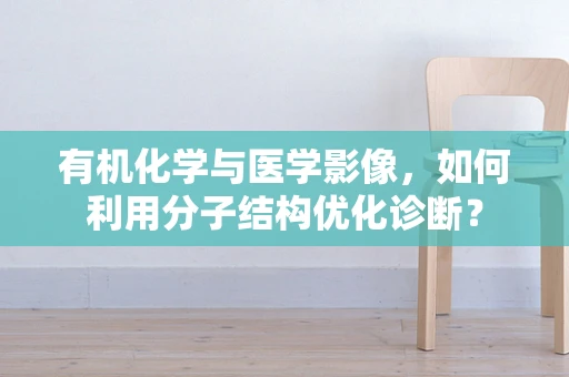 有机化学与医学影像，如何利用分子结构优化诊断？
