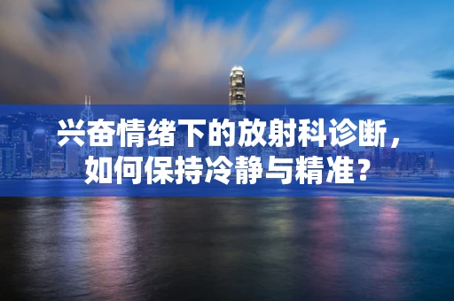 兴奋情绪下的放射科诊断，如何保持冷静与精准？